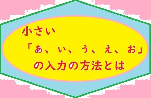 ローマ字入力 ぁ ぃ ぅ ぇ ぉ のおすすめの打ち方とは 生活の質をあげて 未来に向かうブログ