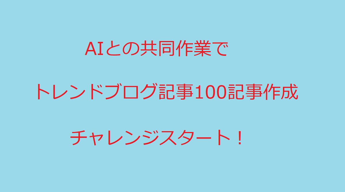 AIとの共同作業でトレンドブログ100記事作成チャレンジスタート！（覚書）