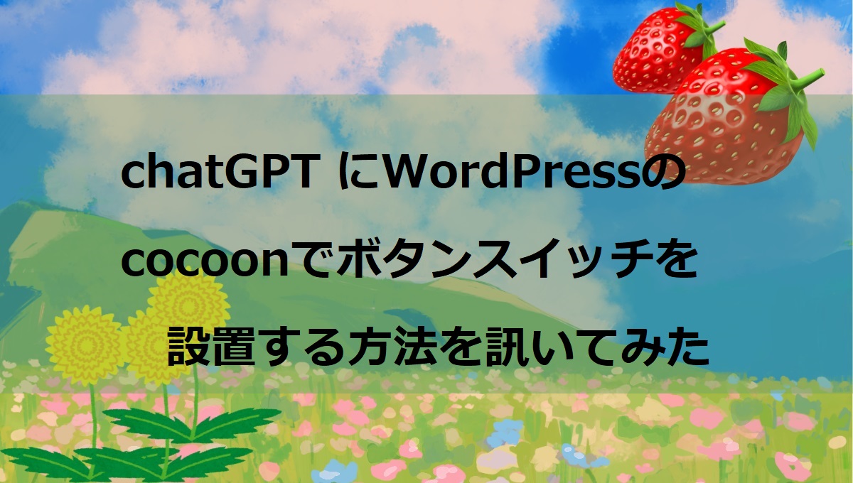 ChatGPTにcocoon(ﾌﾞﾛｸﾞﾃｰﾏ)でﾎﾞﾀﾝを作る方法を聞いてみた。（AI利用で成功と失敗の話）